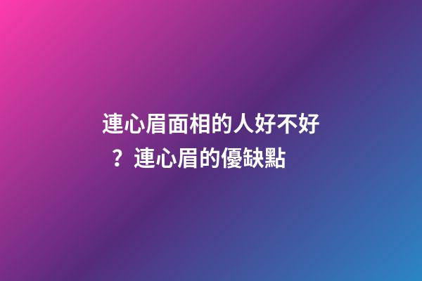 連心眉面相的人好不好？連心眉的優缺點